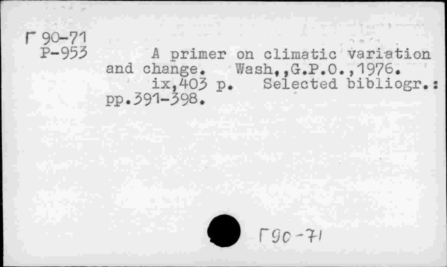 ﻿r 90-71
P-955 A primer on climatic variation and change. Wash,,G.P.O.,1976.
ix,403 p. Selected bibliogr.: pp.591-598.